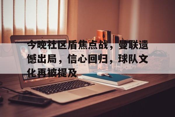 雷竞技-包含今晚社区盾焦点战，曼联遗憾出局，信心回归，球队文化再被提及的词条