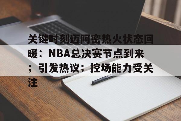 雷竞技app-关于关键时刻迈阿密热火状态回暖：NBA总决赛节点到来；引发热议；控场能力受关注的信息